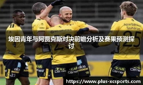 埃因青年与阿贾克斯对决前瞻分析及赛果预测探讨